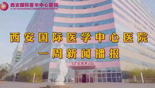 西安國際醫學中心醫院一周新聞播報