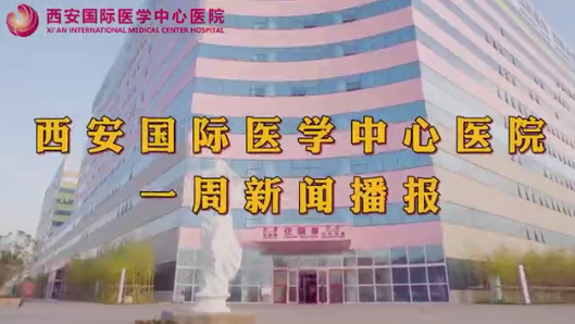西安國際醫學中心醫院一周新聞播報
