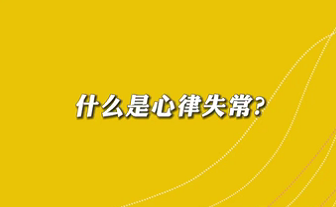 【名醫面對面之心臟100問】什么是心律失常？