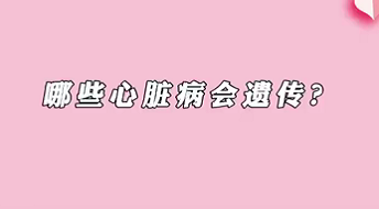 【名醫面對面之心臟100問】哪些心臟病會遺傳？
