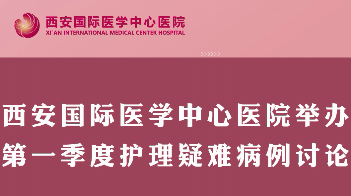 西安國際醫學中心醫院舉行第一季度護理疑難病例討論